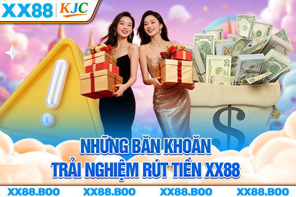 Những băn khoăn trải nghiệm rút tiền XX88