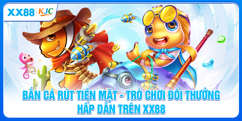 Bắn Cá Rút Tiền Mặt | Trò Chơi Đổi Thưởng Hấp Dẫn Trên XX88