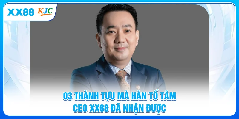 03 thành tựu mà Hàn Tố Tâm - CEO XX88 đã nhận được